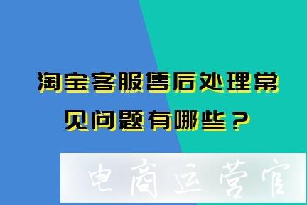 淘寶店鋪客服售后處理常見(jiàn)問(wèn)題有哪些?該如何操作?